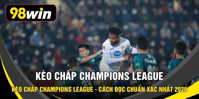 Kèo Chấp Champions League - Cách Đọc Chuẩn Xác Nhất 2026