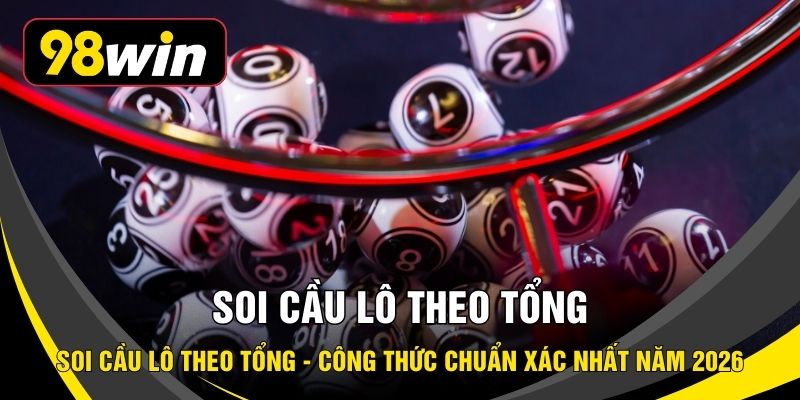 Soi Cầu Lô Theo Tổng - Công Thức Chuẩn Xác Nhất Năm 2026